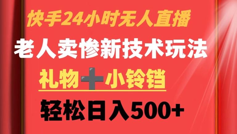 快手24小时无人直播，老人卖惨最新技术玩法，礼物+小铃铛，轻松日入500+【揭秘】-启航188资源站