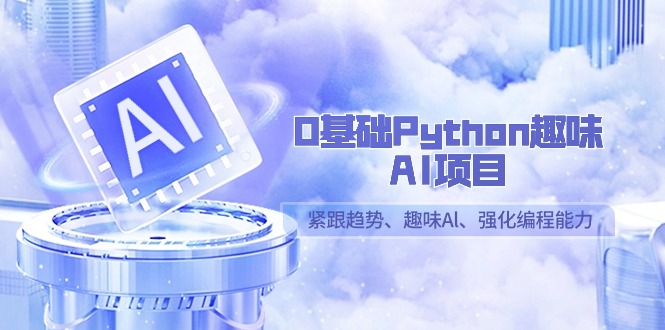 0基础Python趣味AI项目，紧跟趋势、趣味Al、强化编程能力（13节课）-启航188资源站