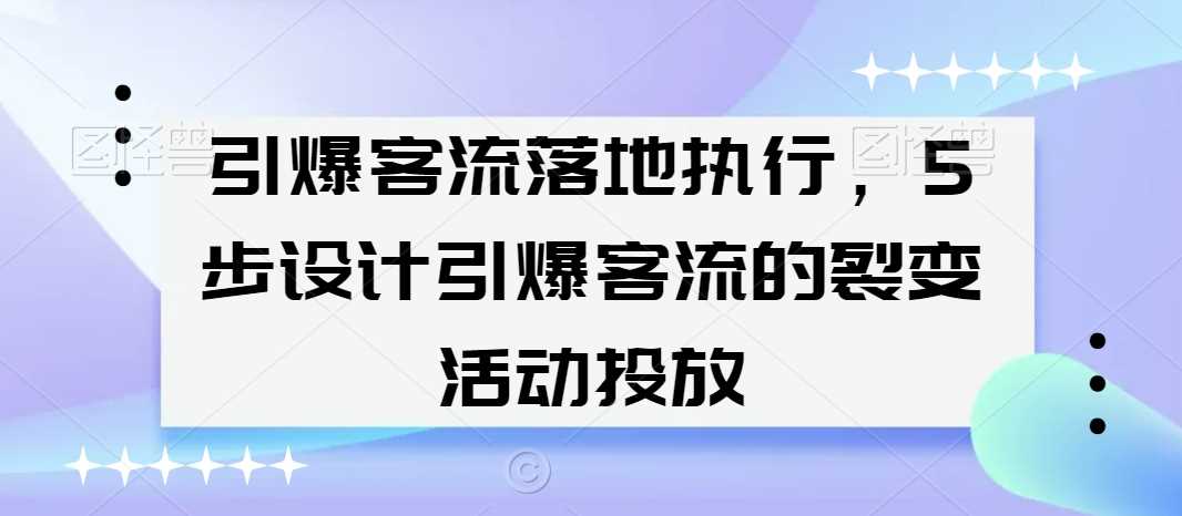 引爆客流落地执行，5步设计引爆客流的裂变活动投放-启航188资源站