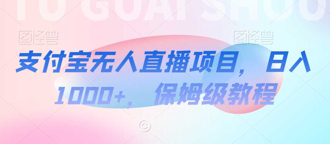 支付宝无人直播项目，日入1000+，保姆级教程【揭秘】-启航188资源站