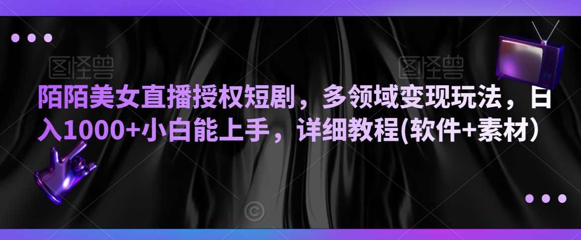 陌陌美女直播授权短剧，多领域变现玩法，日入1000+小白能上手，详细教程(软件+素材）【揭秘】-启航188资源站