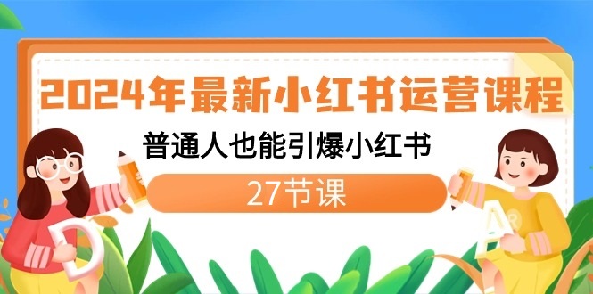 2024年最新小红书运营课程：普通人也能引爆小红书（27节课）-启航188资源站