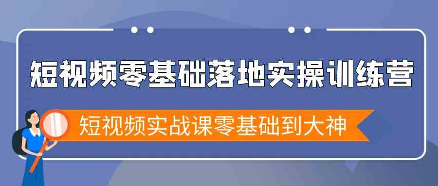 短视频零基础落地实战特训营，短视频实战课零基础到大神-启航188资源站