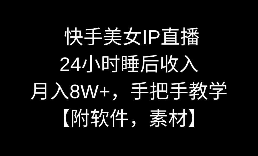 （8967期）快手美女IP直播，24小时睡后收入，月入8W+，手把手教学【附软件，素材】-启航188资源站