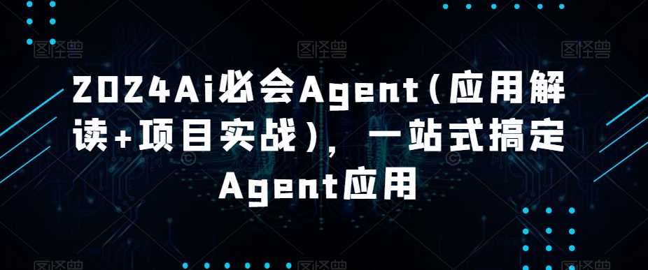 2024Ai必会Agent(应用解读+项目实战)，一站式搞定Agent应用-启航188资源站