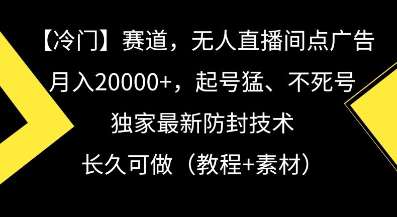 冷门赛道，无人直播间点广告，月入20000+，起号猛、不死号，独家最新防封技术【揭秘】-启航188资源站