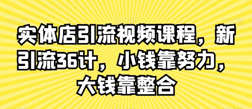 实体店引流视频课程，新引流36计，小钱靠努力，大钱靠整合-启航188资源站