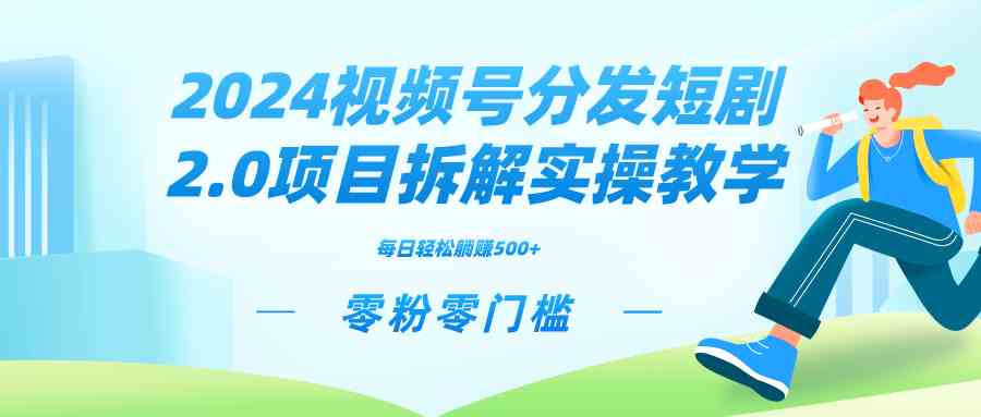 （9056期）2024视频分发短剧2.0项目拆解实操教学，零粉零门槛可矩阵分裂推广管道收益-启航188资源站