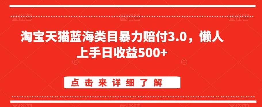 淘宝天猫蓝海类目暴力赔付3.0，懒人上手日收益500+【仅揭秘】-启航188资源站