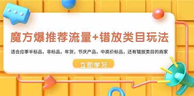 魔方爆推荐流量+错放类目玩法：适合应季半标品，非标品，年货，节庆，中高价标品等-启航188资源站