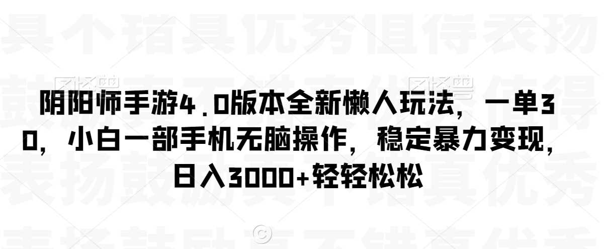 阴阳师手游4.0版本全新懒人玩法，一单30，小白一部手机无脑操作，稳定暴力变现【揭秘】-启航188资源站