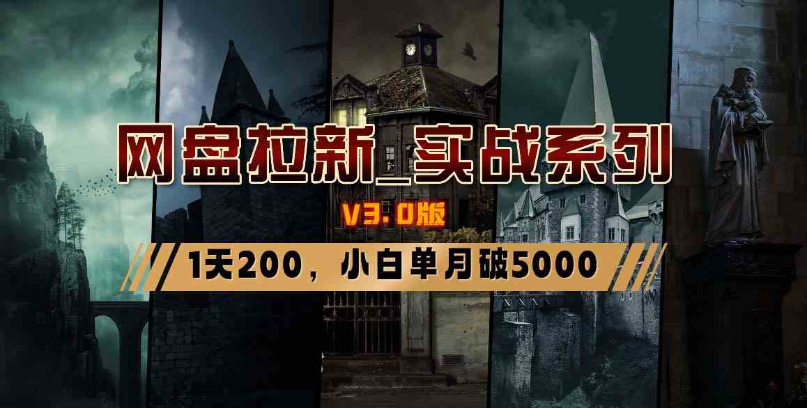 （8901期）网盘拉新_实战系列，小白单月破5K（v3.0版保姆级教程）-启航188资源站