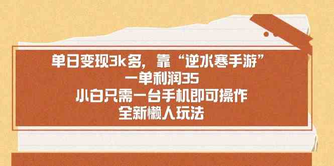 （8986期）单日变现3k多，靠“逆水寒手游”，一单利润35，小白只需一台手机即可操…-启航188资源站