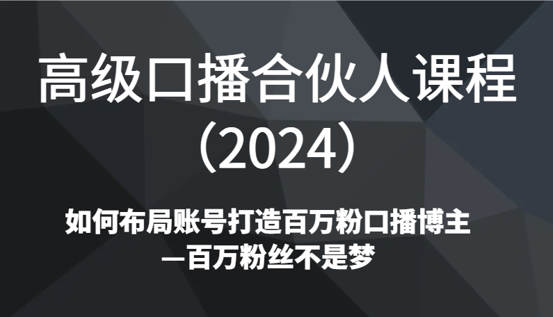 高级口播合伙人课程（2024）如何布局账号打造百万粉口播博主—百万粉丝不是梦-启航188资源站