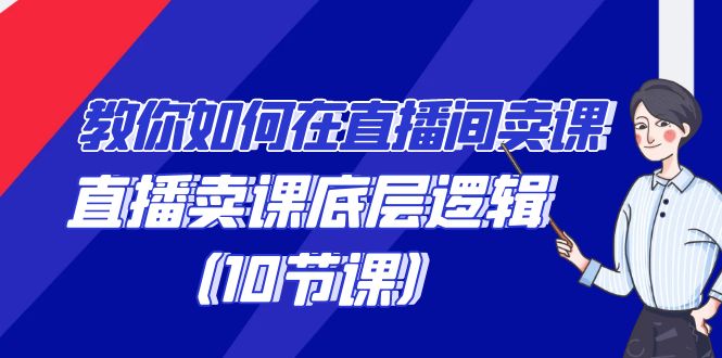 教你如何在直播间卖课的语法，直播卖课底层逻辑（10节课）-启航188资源站