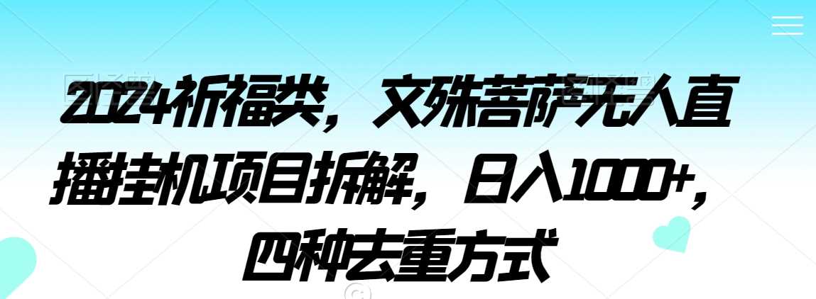 2024祈福类，文殊菩萨无人直播挂机项目拆解，日入1000+，四种去重方式【揭秘】-启航188资源站