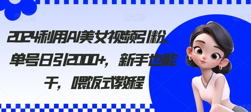 （8872期）利用AI美女视频引粉，单号日引2000+，新手也能干（教程+软件）-启航188资源站