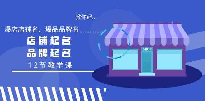 （9063期）教你起“爆店店铺名、爆品品牌名”，店铺起名，品牌起名（12节教学课）-启航188资源站