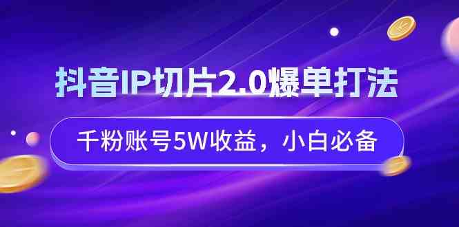 （9132期）抖音IP切片2.0爆单打法，千粉账号5W收益，小白必备-启航188资源站