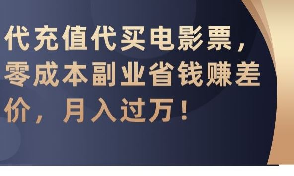 代充值代买电影票，零成本副业省钱赚差价，月入过万【揭秘】-启航188资源站