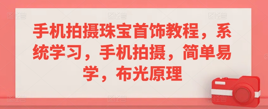 手机拍摄珠宝首饰教程，系统学习，手机拍摄，简单易学，布光原理-启航188资源站