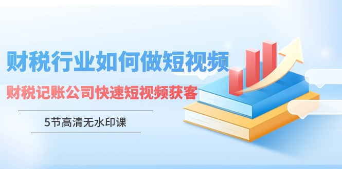 财税行业怎样做短视频，财税记账公司快速短视频获客-启航188资源站