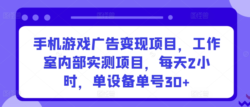 手机游戏广告变现项目，工作室内部实测项目，每天2小时，单设备单号30+-启航188资源站