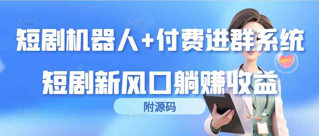 （9468期）短剧机器人+付费进群系统，短剧新风口躺赚收益（附源码）-启航188资源站