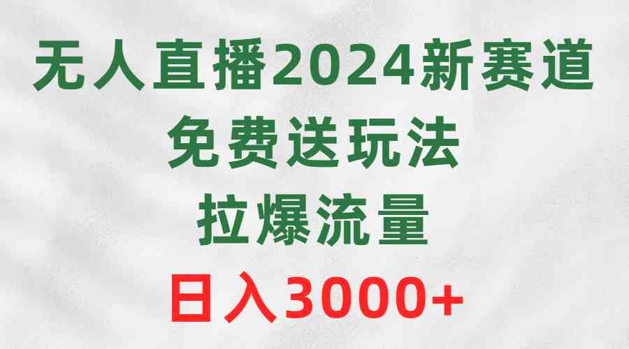 （9496期）无人直播2024新赛道，免费送玩法，拉爆流量，日入3000+-启航188资源站