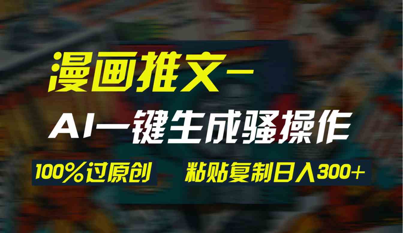 （9635期）AI一键生成漫画爆款视频，3分钟1条双重去重100%过原创，粘贴复制日入300+-启航188资源站