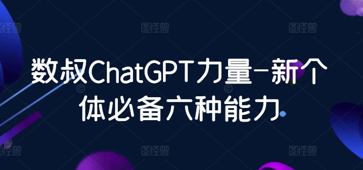 数叔ChatGPT力量-新个体必备六种能力-启航188资源站