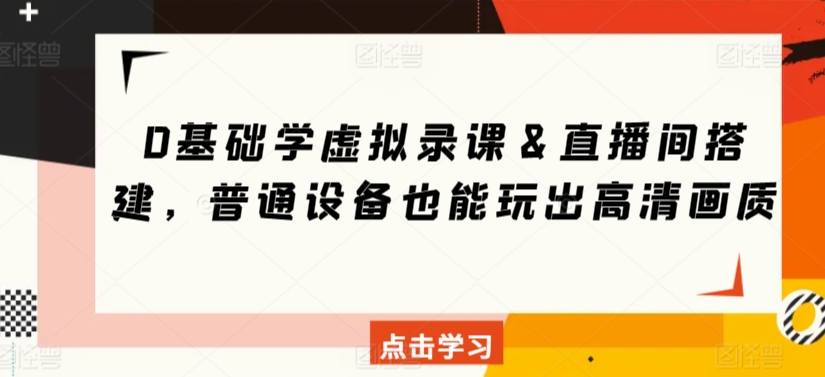 0基础学虚拟录课＆直播间搭建，普通设备也能玩出高清画质-启航188资源站