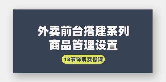 （9274期）外卖前台搭建系列｜商品管理设置，18节详解实操课-启航188资源站