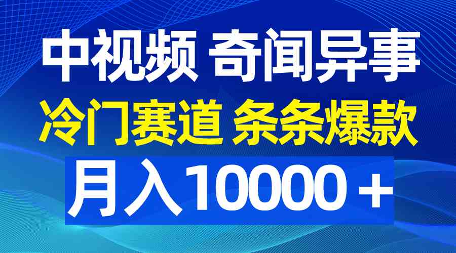 （9627期）中视频奇闻异事，冷门赛道条条爆款，月入10000＋-启航188资源站