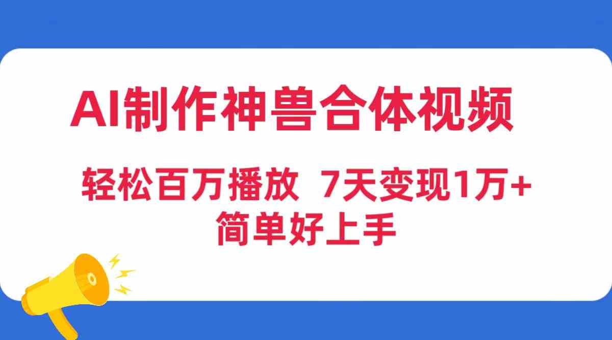 （9600期）AI制作神兽合体视频，轻松百万播放，七天变现1万+，简单好上手-启航188资源站