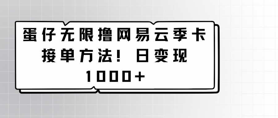 蛋仔无限撸网易云季卡接单方法！日变现1000+-启航188资源站