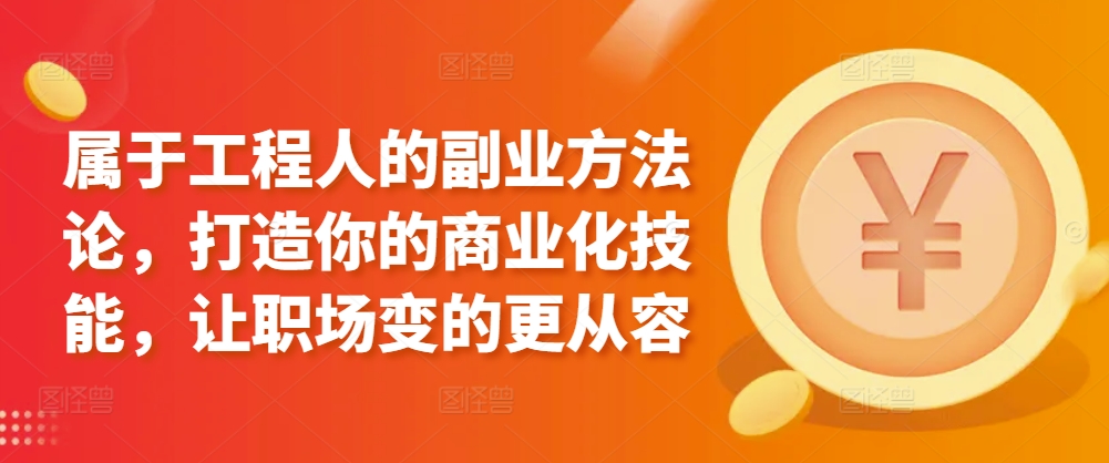 属于工程人的副业方法论，打造你的商业化技能，让职场变的更从容-启航188资源站