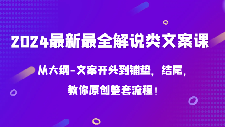 2024最新最全解说类文案课，从大纲-文案开头到铺垫，结尾，教你原创整套流程！-启航188资源站