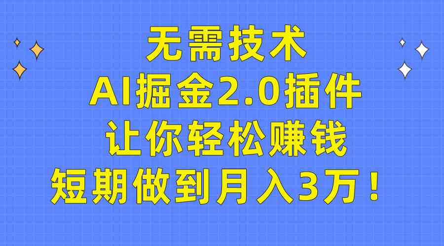 （9535期）无需技术，AI掘金2.0插件让你轻松赚钱，短期做到月入3万！-启航188资源站