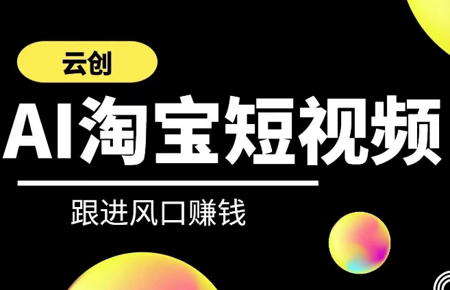 云创-AI短视频系列课程，快速理解带货短视频+AI运用-启航188资源站