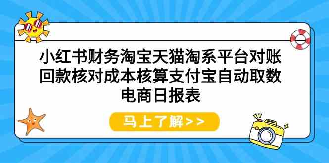 （9628期）小红书财务淘宝天猫淘系平台对账回款核对成本核算支付宝自动取数电商日报表-启航188资源站