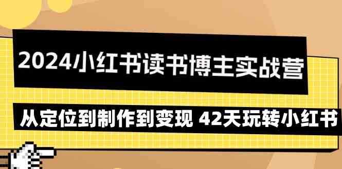 2024小红书读书博主实战营：从定位到制作到变现 42天玩转小红书-启航188资源站