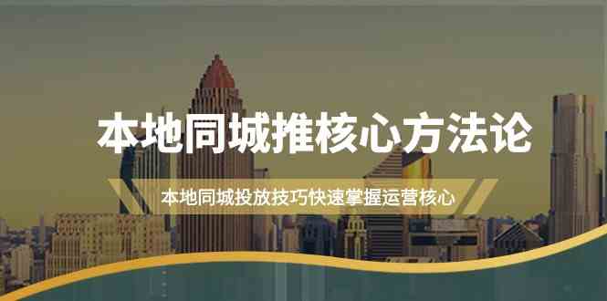 本地同城推核心方法论，本地同城投放技巧快速掌握运营核心（16节课）-启航188资源站