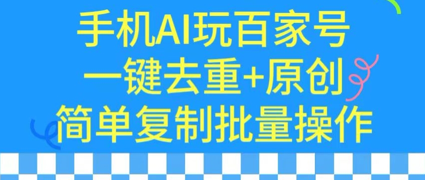 用手机AI玩百家号，一键去重+原创，简单复制批量操作-启航188资源站