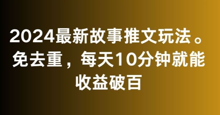 2024最新故事推文玩法，免去重，每天10分钟就能收益破百【揭秘】-启航188资源站