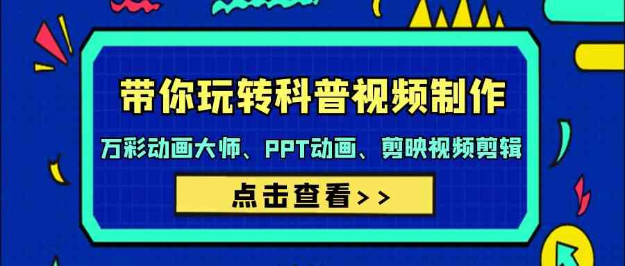 （9405期）带你玩转科普视频 制作：万彩动画大师、PPT动画、剪映视频剪辑（44节课）-启航188资源站