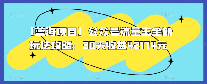 【蓝海项目】公众号流量主全新玩法攻略：30天收益42174元-启航188资源站