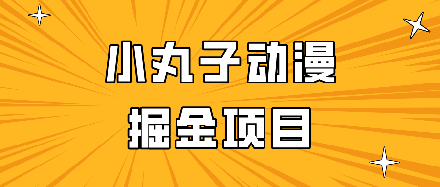 日入300的小丸子动漫掘金项目，简单好上手，适合所有朋友操作！-启航188资源站