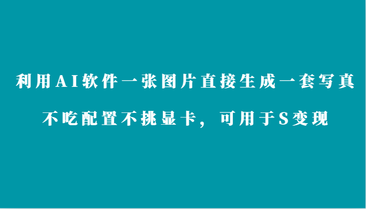 利用AI软件只需一张图片直接生成一套写真，不吃配置不挑显卡，可用于S变现-启航188资源站