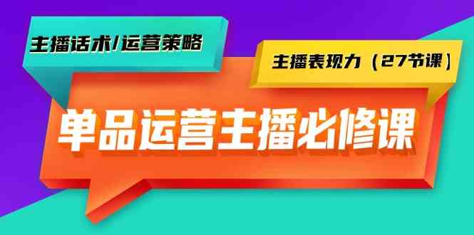 （9424期）单品运营实操主播必修课：主播话术/运营策略/主播表现力（27节课）-启航188资源站